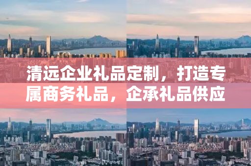 清远企业礼品定制，打造专属商务礼品，企承礼品供应链助力企业发展